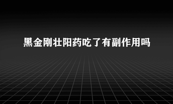 黑金刚壮阳药吃了有副作用吗