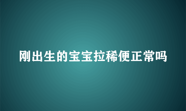 刚出生的宝宝拉稀便正常吗