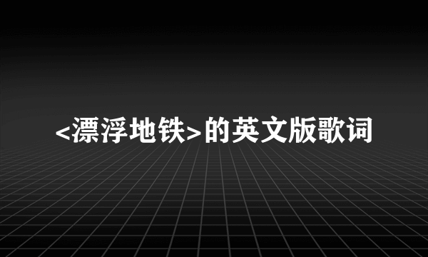 <漂浮地铁>的英文版歌词