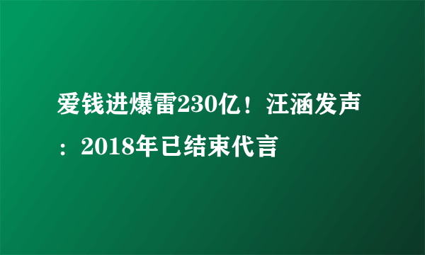 爱钱进爆雷230亿！汪涵发声：2018年已结束代言