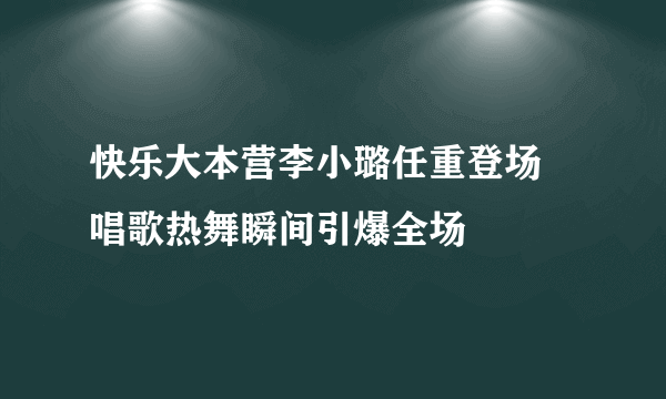 快乐大本营李小璐任重登场  唱歌热舞瞬间引爆全场