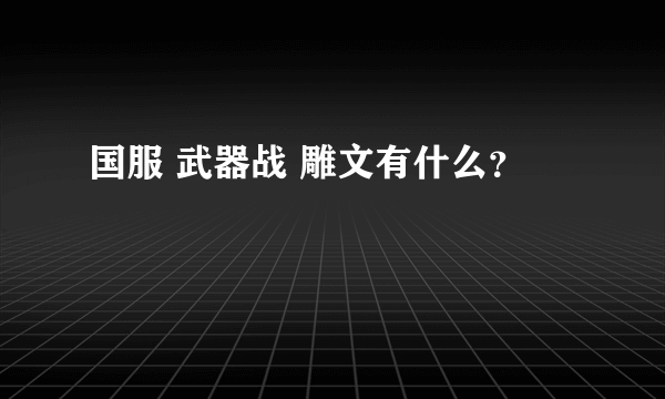 国服 武器战 雕文有什么？