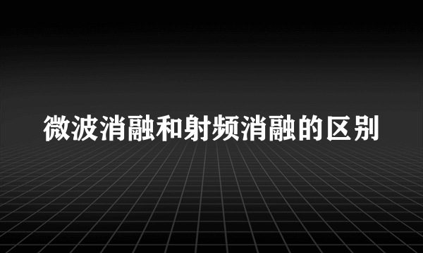 微波消融和射频消融的区别