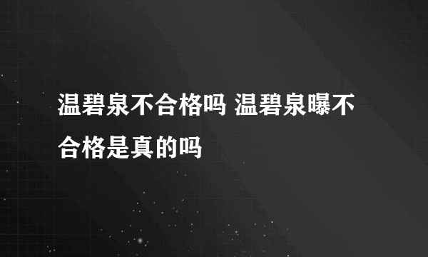 温碧泉不合格吗 温碧泉曝不合格是真的吗