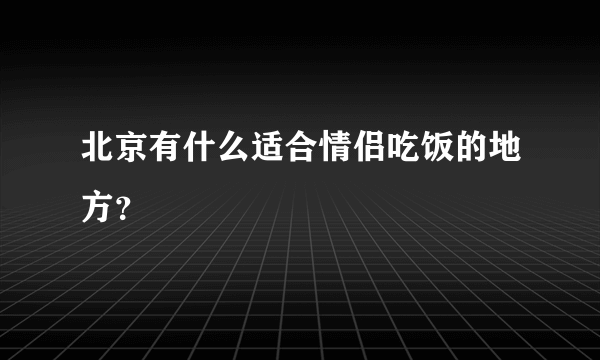 北京有什么适合情侣吃饭的地方？