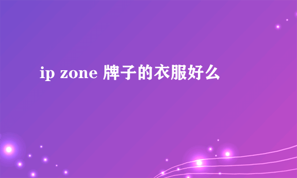 ip zone 牌子的衣服好么