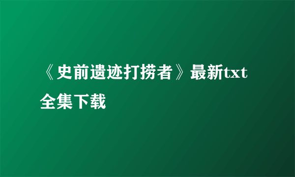 《史前遗迹打捞者》最新txt全集下载