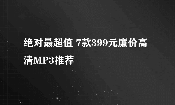 绝对最超值 7款399元廉价高清MP3推荐