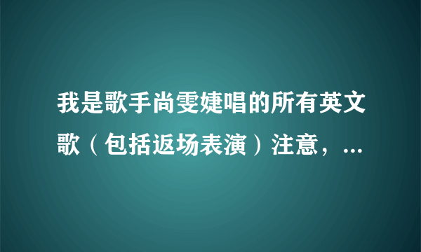 我是歌手尚雯婕唱的所有英文歌（包括返场表演）注意，是英文歌？