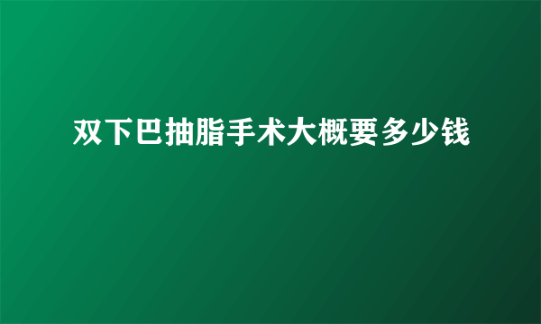 双下巴抽脂手术大概要多少钱