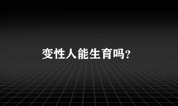 变性人能生育吗？