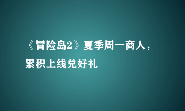 《冒险岛2》夏季周一商人，累积上线兑好礼