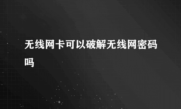 无线网卡可以破解无线网密码吗