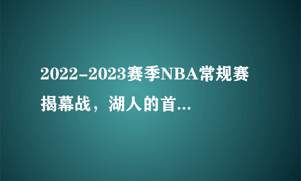 2022-2023赛季NBA常规赛揭幕战，湖人的首战都暴露出哪些问题？