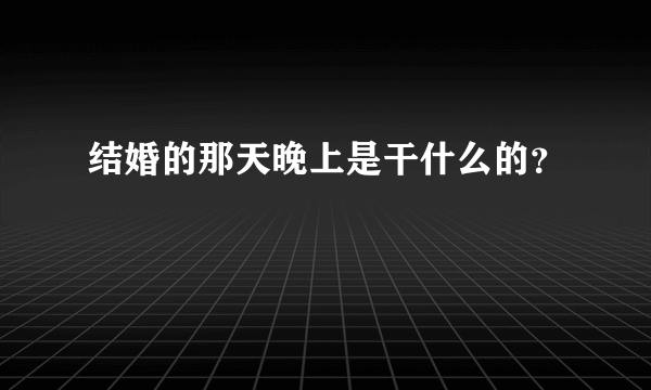 结婚的那天晚上是干什么的？