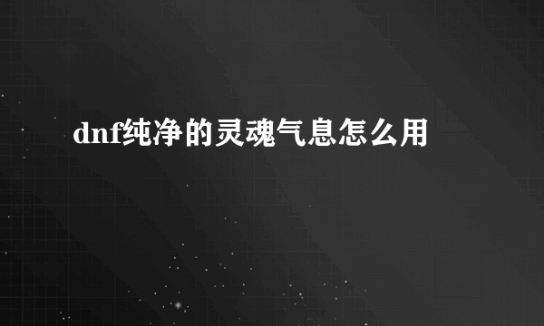 dnf纯净的灵魂气息怎么用