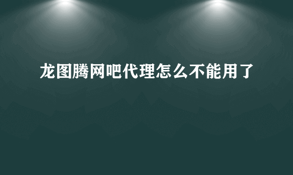 龙图腾网吧代理怎么不能用了