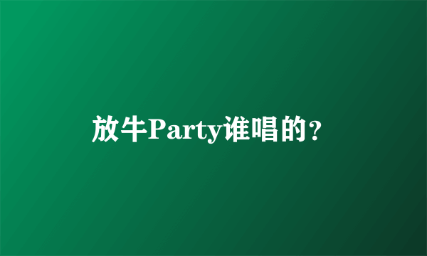 放牛Party谁唱的？