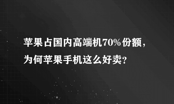 苹果占国内高端机70%份额，为何苹果手机这么好卖？