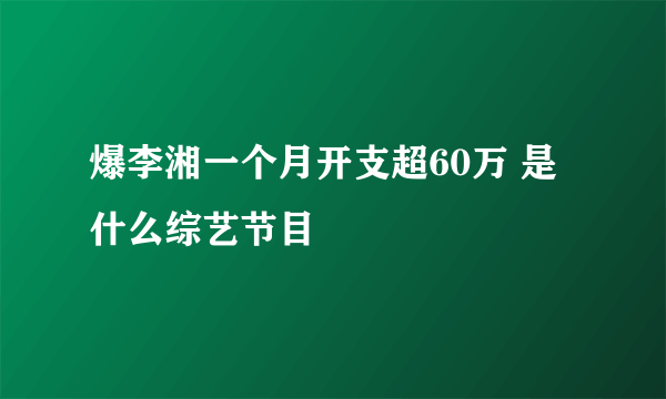 爆李湘一个月开支超60万 是什么综艺节目