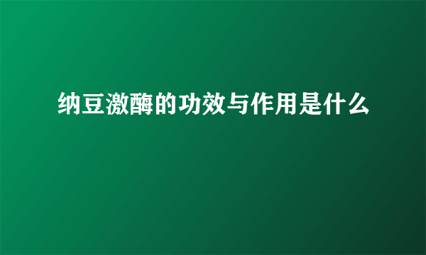 纳豆激酶的功效与作用是什么