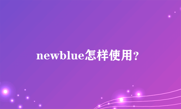 newblue怎样使用？