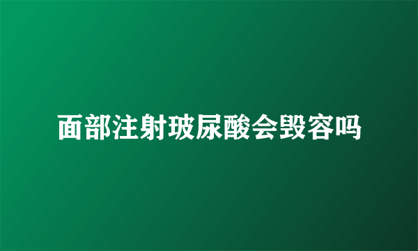 面部注射玻尿酸会毁容吗