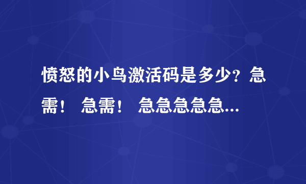 愤怒的小鸟激活码是多少？急需！ 急需！ 急急急急急！！！！！