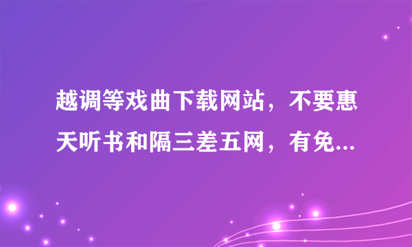 越调等戏曲下载网站，不要惠天听书和隔三差五网，有免费的吗？多了再加分