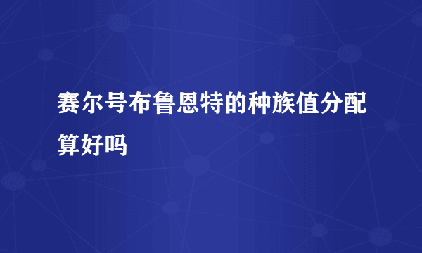 赛尔号布鲁恩特的种族值分配算好吗