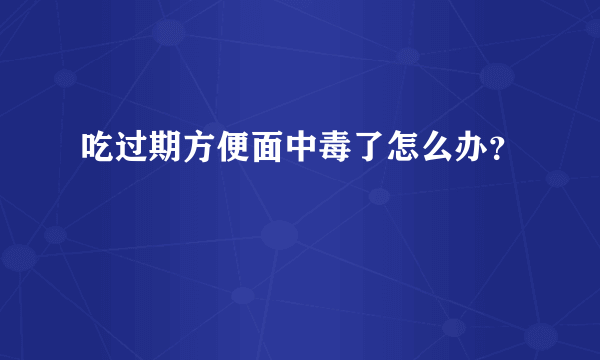 吃过期方便面中毒了怎么办？