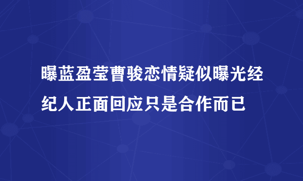 曝蓝盈莹曹骏恋情疑似曝光经纪人正面回应只是合作而已