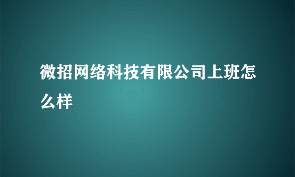 微招网络科技有限公司上班怎么样