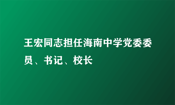 王宏同志担任海南中学党委委员、书记、校长