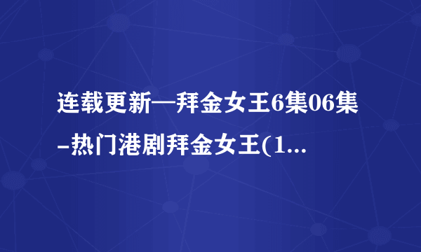 连载更新—拜金女王6集06集-热门港剧拜金女王(1~20集)优酷土豆在线高清观看？