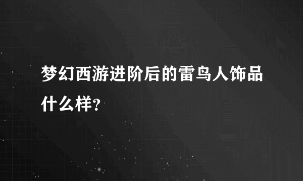 梦幻西游进阶后的雷鸟人饰品什么样？