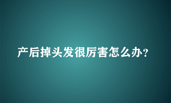 产后掉头发很厉害怎么办？