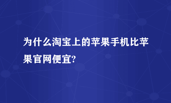 为什么淘宝上的苹果手机比苹果官网便宜?