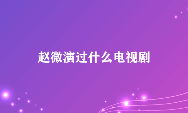 赵微演过什么电视剧