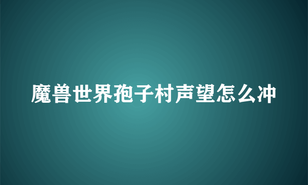 魔兽世界孢子村声望怎么冲