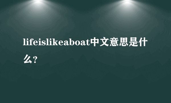 lifeislikeaboat中文意思是什么？