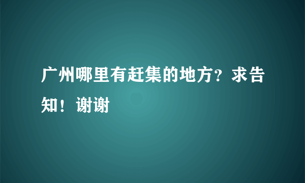 广州哪里有赶集的地方？求告知！谢谢