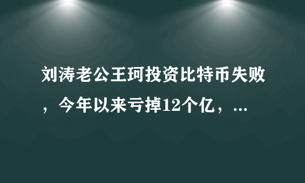 刘涛老公王珂投资比特币失败，今年以来亏掉12个亿，还能够翻身吗？