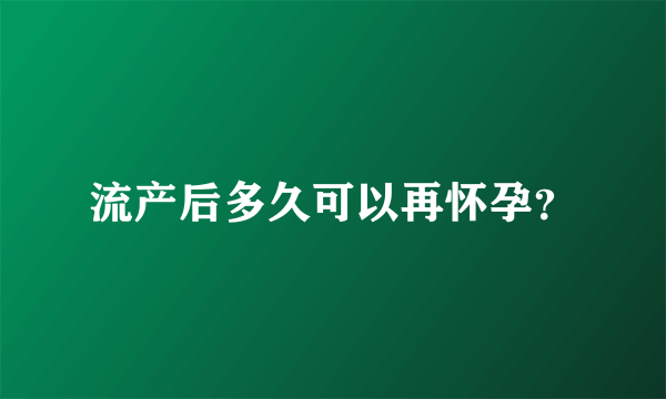 流产后多久可以再怀孕？