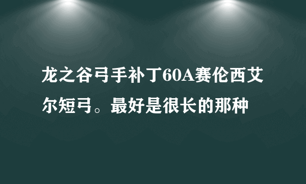 龙之谷弓手补丁60A赛伦西艾尔短弓。最好是很长的那种