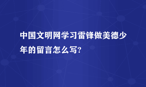 中国文明网学习雷锋做美德少年的留言怎么写?