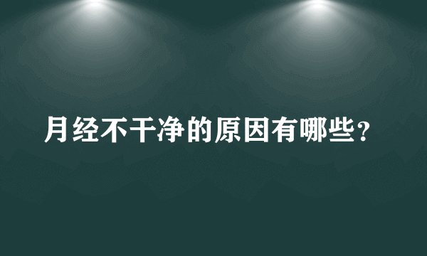 月经不干净的原因有哪些？