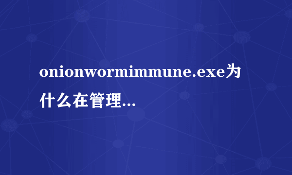 onionwormimmune.exe为什么在管理员账户安装