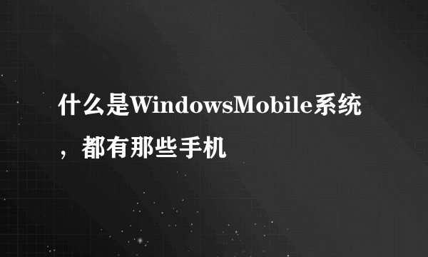 什么是WindowsMobile系统，都有那些手机