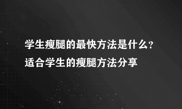 学生瘦腿的最快方法是什么？适合学生的瘦腿方法分享